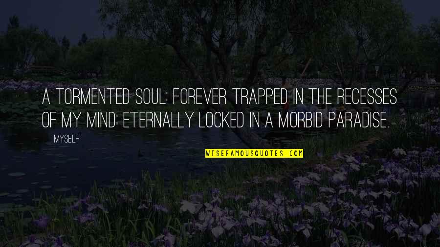 Eternally Quotes By Myself: A tormented soul; forever trapped in the recesses