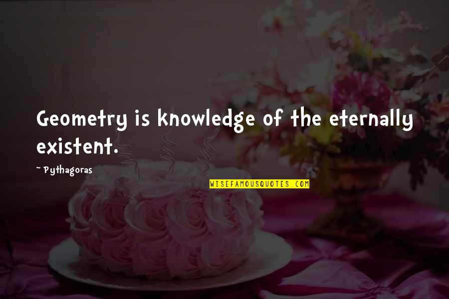 Eternally Quotes By Pythagoras: Geometry is knowledge of the eternally existent.