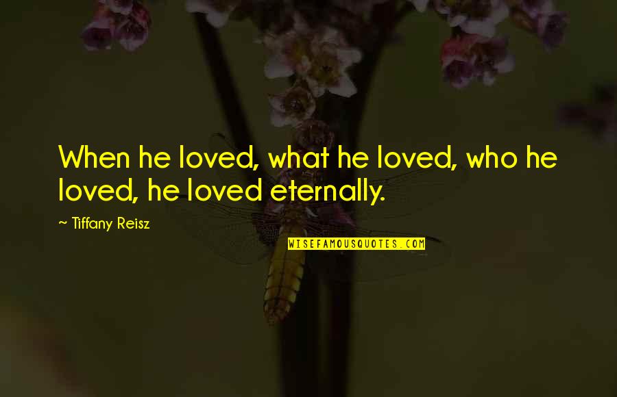 Eternally Quotes By Tiffany Reisz: When he loved, what he loved, who he