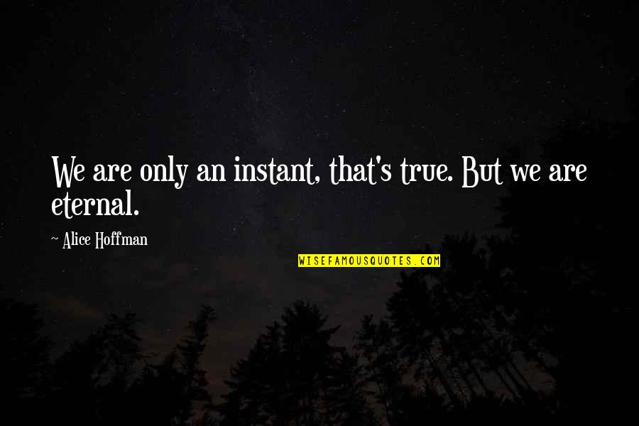 Eternal's Quotes By Alice Hoffman: We are only an instant, that's true. But