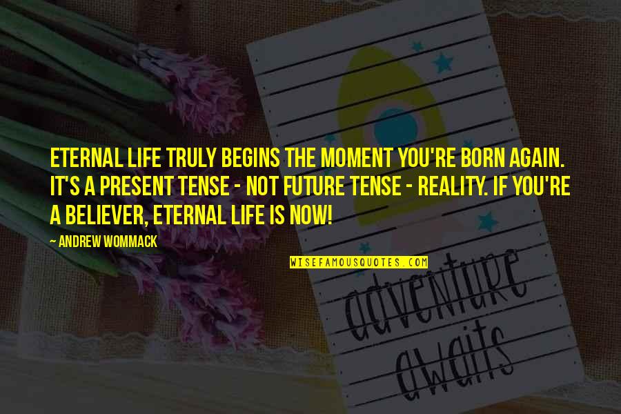 Eternal's Quotes By Andrew Wommack: Eternal life truly begins the moment you're born Eternal's Quotes By Andrew Wommack: Eternal life truly begins the moment you're born
