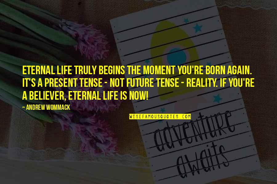 Eternal's Quotes By Andrew Wommack: Eternal life truly begins the moment you're born