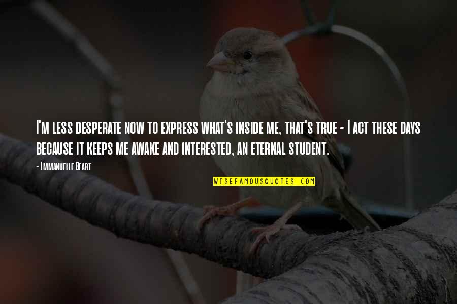 Eternal's Quotes By Emmanuelle Beart: I'm less desperate now to express what's inside Eternal's Quotes By Emmanuelle Beart: I'm less desperate now to express what's inside