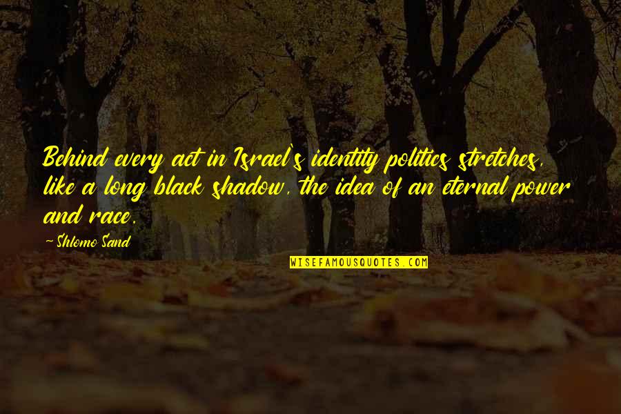 Eternal's Quotes By Shlomo Sand: Behind every act in Israel's identity politics stretches, Eternal's Quotes By Shlomo Sand: Behind every act in Israel's identity politics stretches,