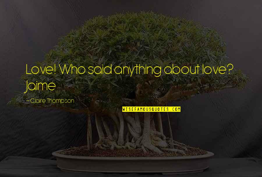 Eternas Amigas Quotes By Claire Thompson: Love! Who said anything about love? Jaime Eternas Amigas Quotes By Claire Thompson: Love! Who said anything about love? Jaime