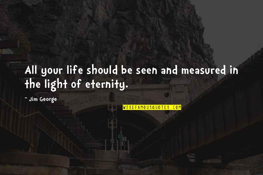 Eternity Christian Quotes By Jim George: All your life should be seen and measured