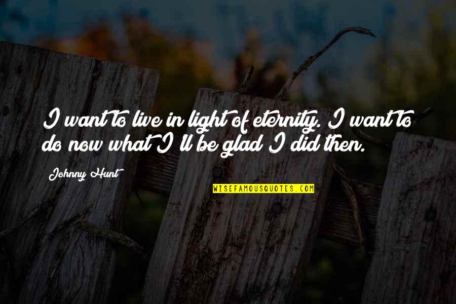 Eternity Christian Quotes By Johnny Hunt: I want to live in light of eternity.