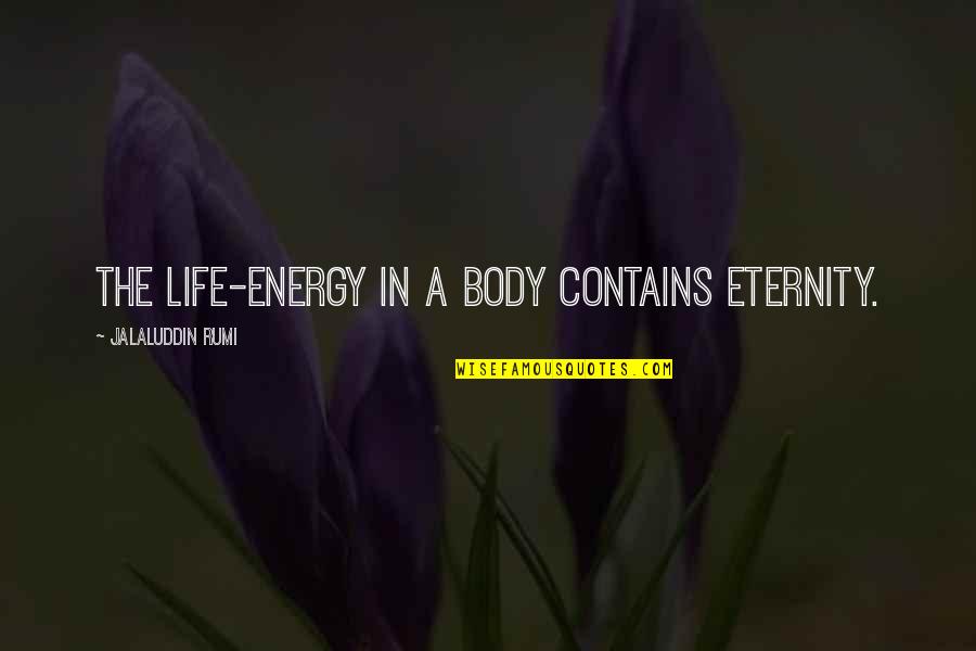 Eternity Of Energy Quotes By Jalaluddin Rumi: The life-energy in a body contains eternity.