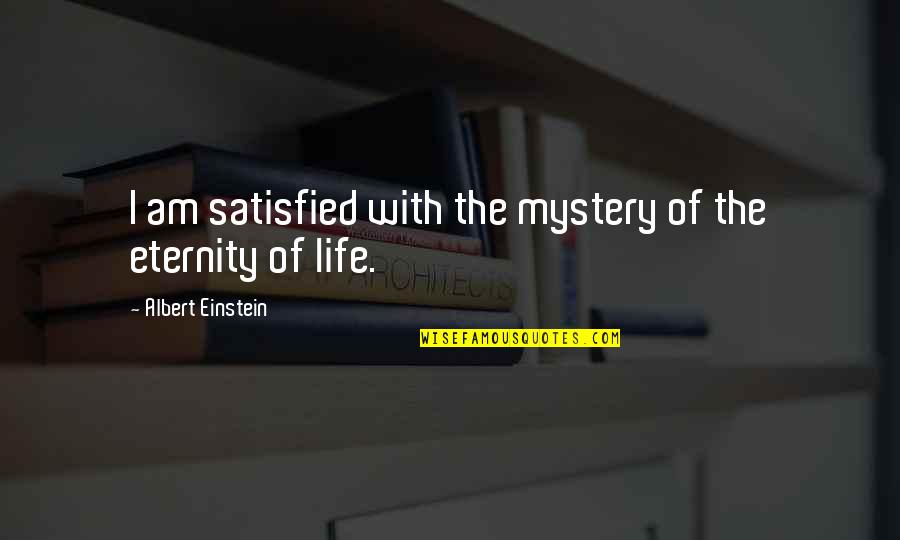 Eternity Of Life Quotes By Albert Einstein: I am satisfied with the mystery of the