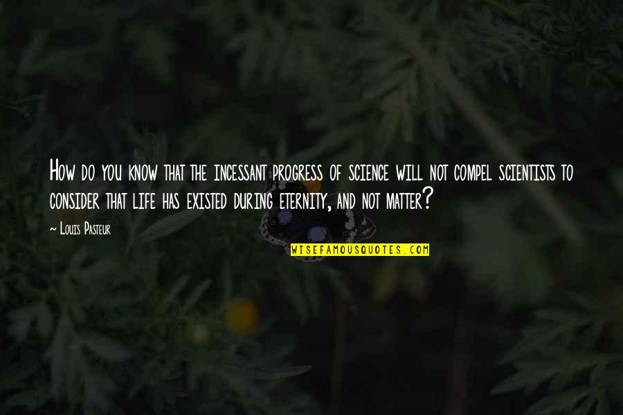 Eternity Of Life Quotes By Louis Pasteur: How do you know that the incessant progress