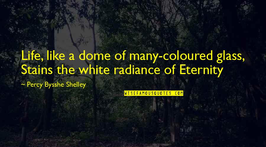 Eternity Of Life Quotes By Percy Bysshe Shelley: Life, like a dome of many-coloured glass, Stains