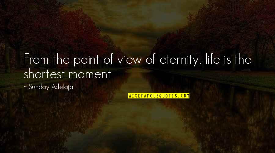 Eternity Of Life Quotes By Sunday Adelaja: From the point of view of eternity, life