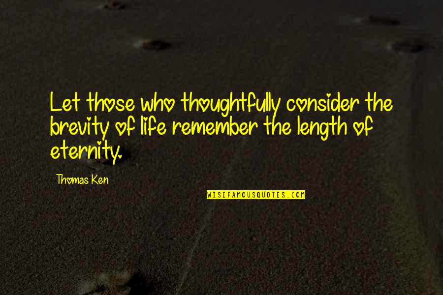 Eternity Of Life Quotes By Thomas Ken: Let those who thoughtfully consider the brevity of