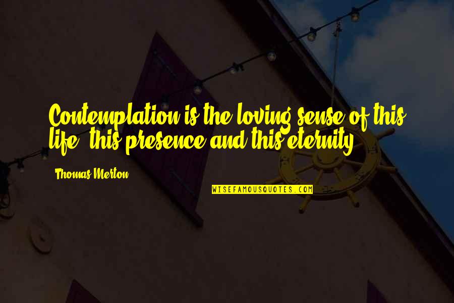 Eternity Of Life Quotes By Thomas Merton: Contemplation is the loving sense of this life,