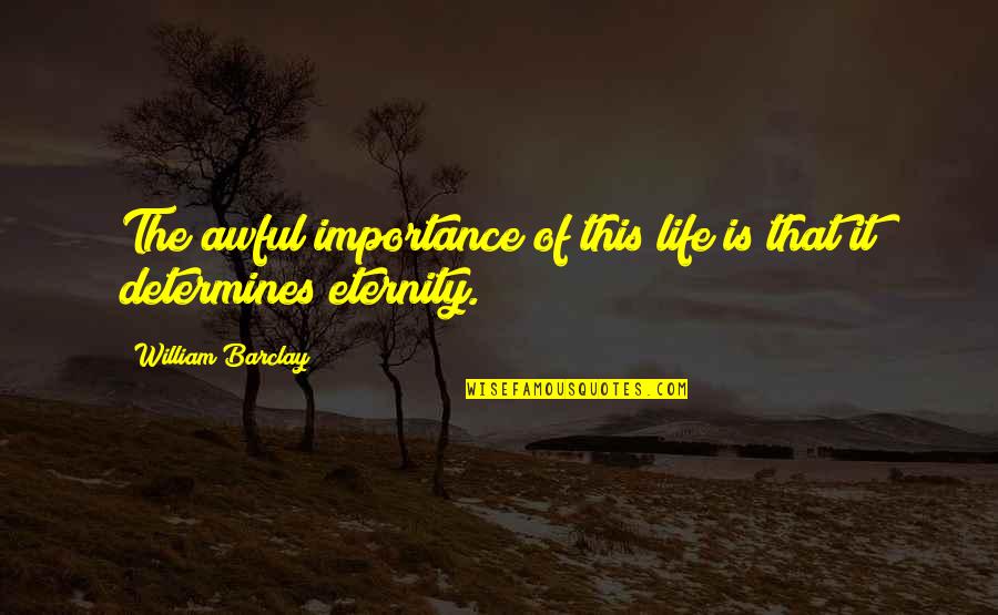 Eternity Of Life Quotes By William Barclay: The awful importance of this life is that