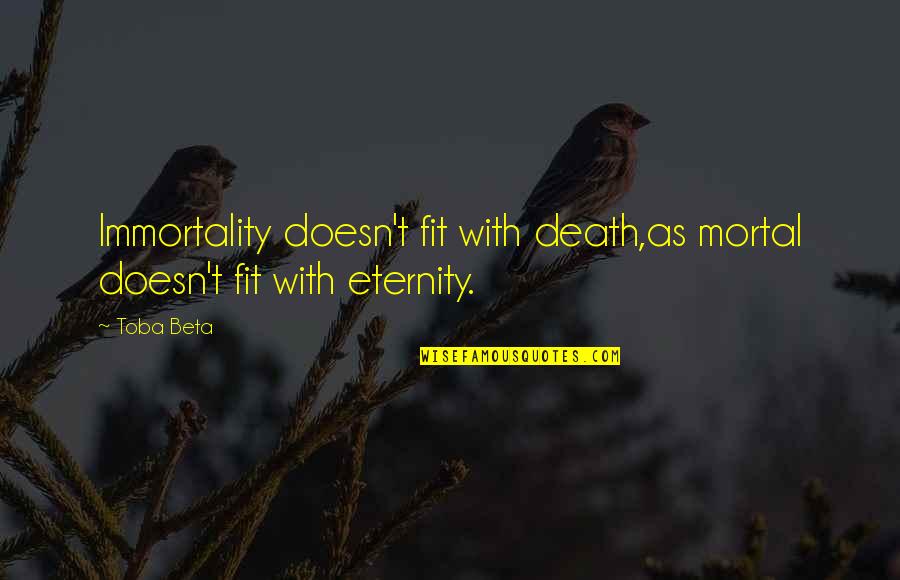 Eternity Quotes By Toba Beta: Immortality doesn't fit with death,as mortal doesn't fit