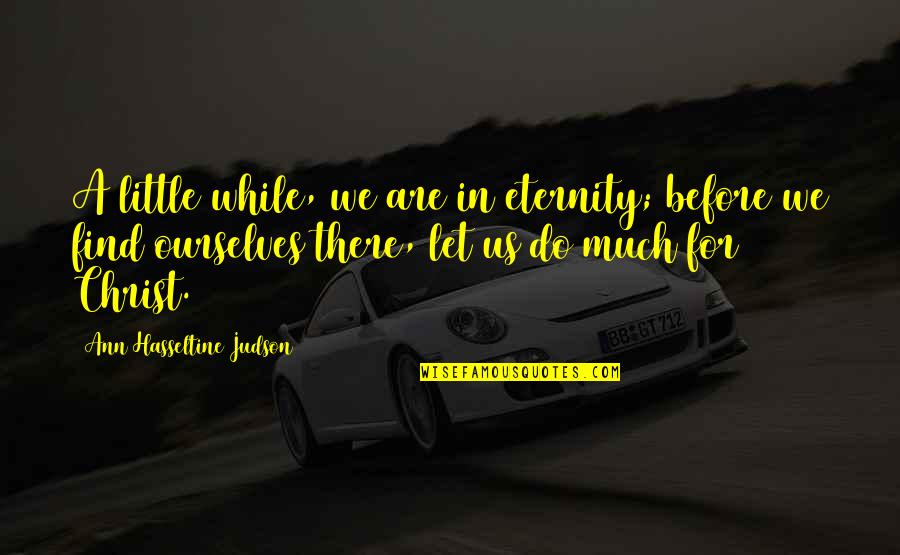 Eternity With Christ Quotes By Ann Hasseltine Judson: A little while, we are in eternity; before Eternity With Christ Quotes By Ann Hasseltine Judson: A little while, we are in eternity; before