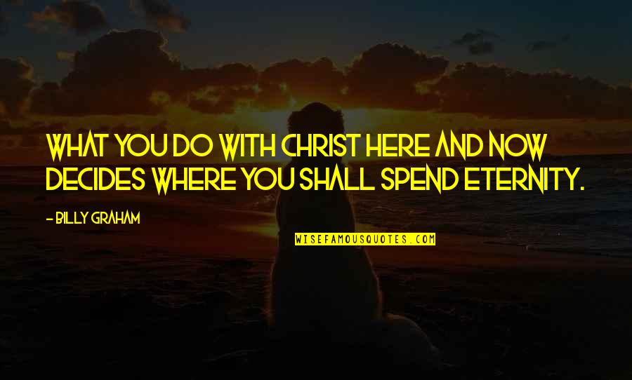 Eternity With Christ Quotes By Billy Graham: What you do with Christ here and now
