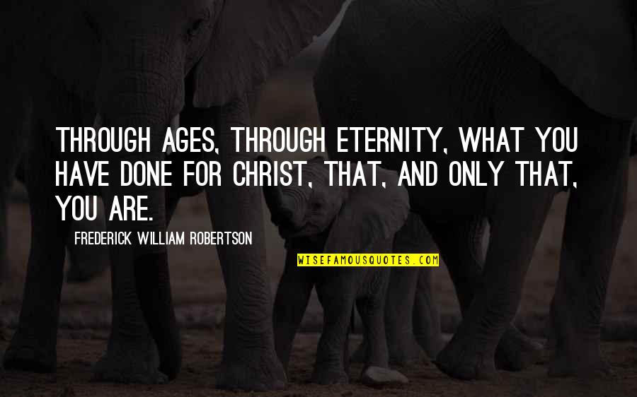 Eternity With Christ Quotes By Frederick William Robertson: Through ages, through eternity, what you have done Eternity With Christ Quotes By Frederick William Robertson: Through ages, through eternity, what you have done