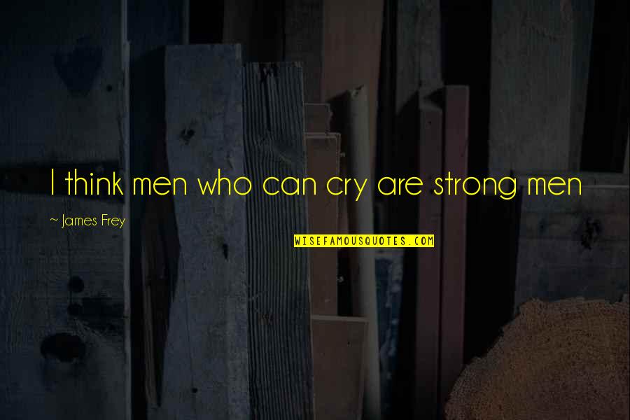 Eternity With Christ Quotes By James Frey: I think men who can cry are strong Eternity With Christ Quotes By James Frey: I think men who can cry are strong