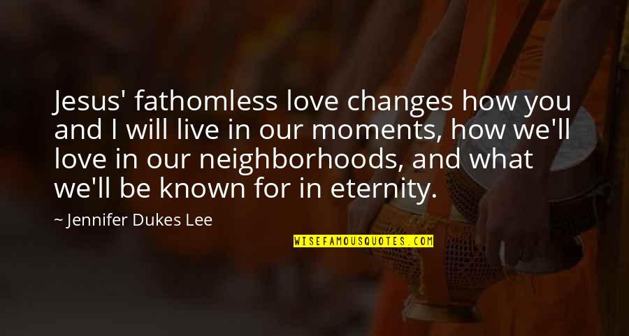 Eternity With Christ Quotes By Jennifer Dukes Lee: Jesus' fathomless love changes how you and I Eternity With Christ Quotes By Jennifer Dukes Lee: Jesus' fathomless love changes how you and I
