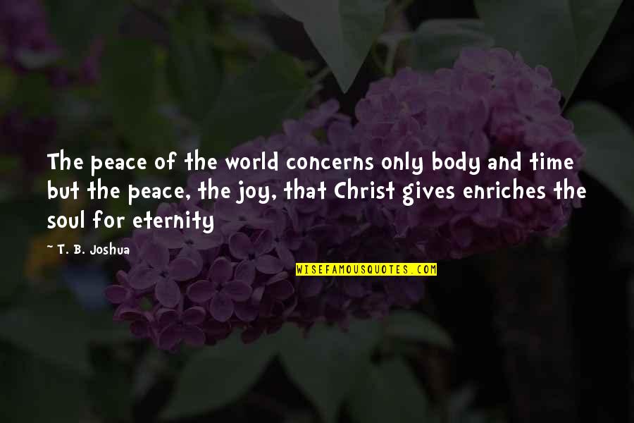 Eternity With Christ Quotes By T. B. Joshua: The peace of the world concerns only body Eternity With Christ Quotes By T. B. Joshua: The peace of the world concerns only body