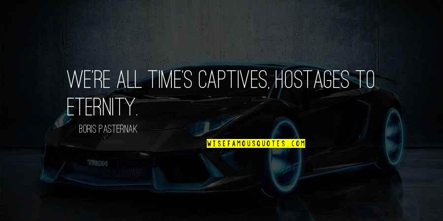 Eternity's Quotes By Boris Pasternak: We're all time's captives, hostages to eternity.