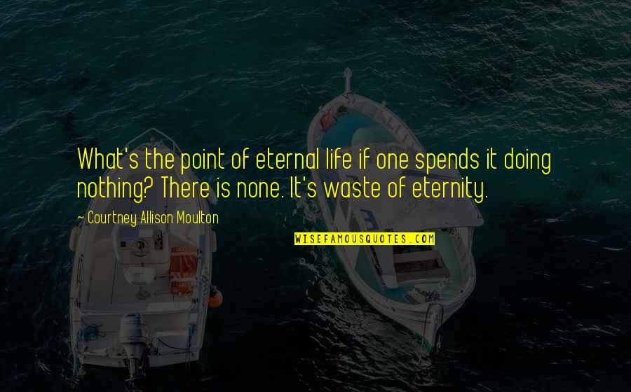Eternity's Quotes By Courtney Allison Moulton: What's the point of eternal life if one