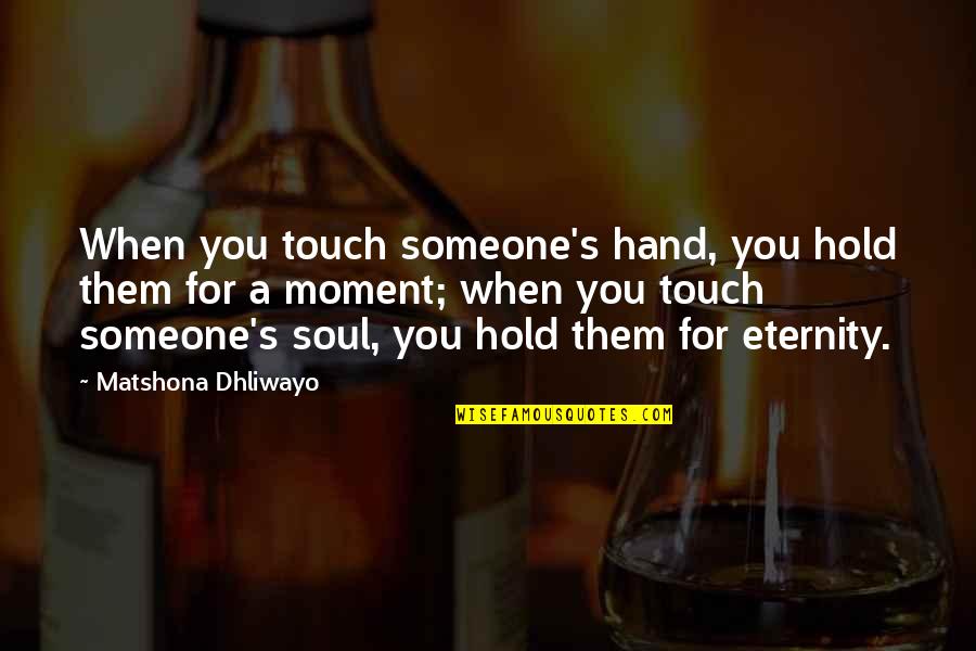 Eternity's Quotes By Matshona Dhliwayo: When you touch someone's hand, you hold them