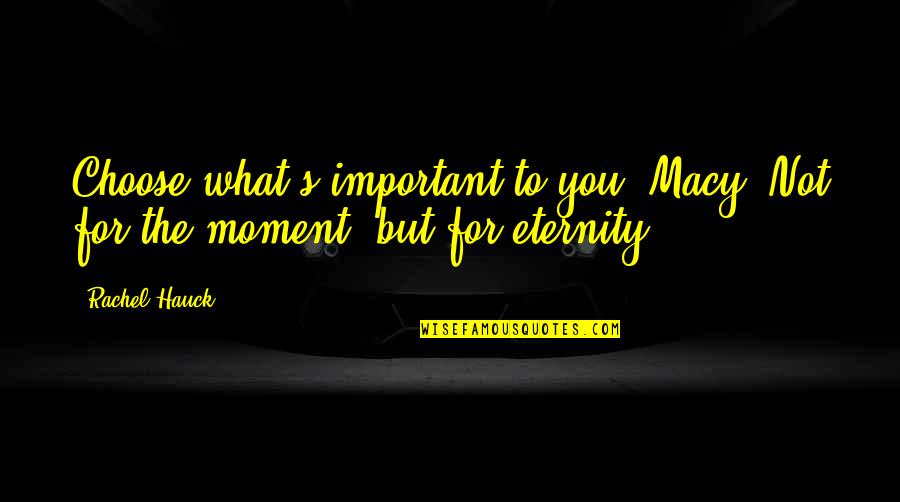 Eternity's Quotes By Rachel Hauck: Choose what's important to you, Macy. Not for