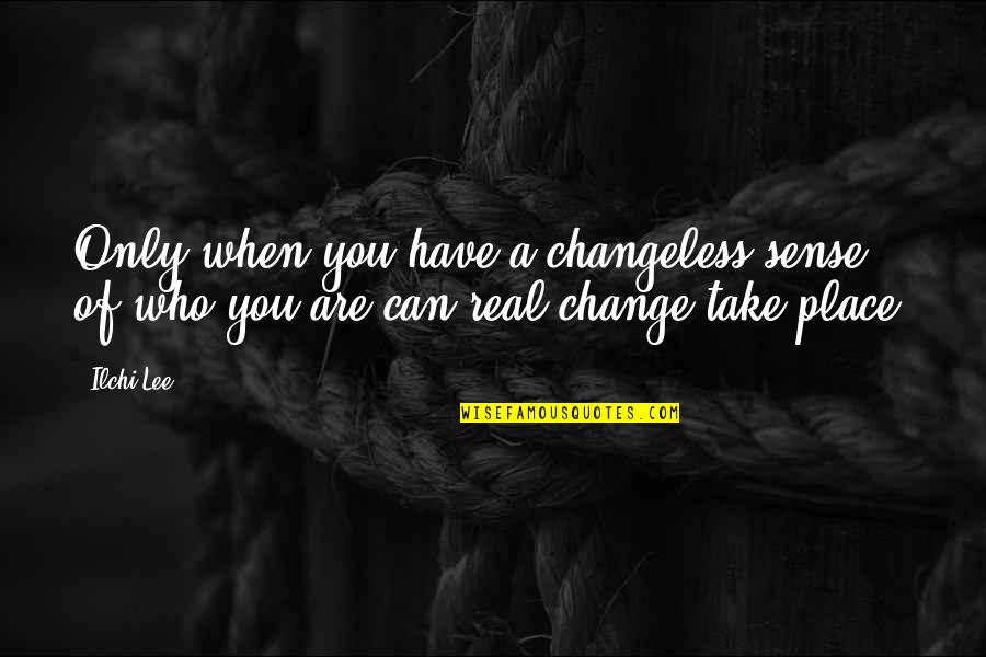 Eternitys Touch Quotes By Ilchi Lee: Only when you have a changeless sense of