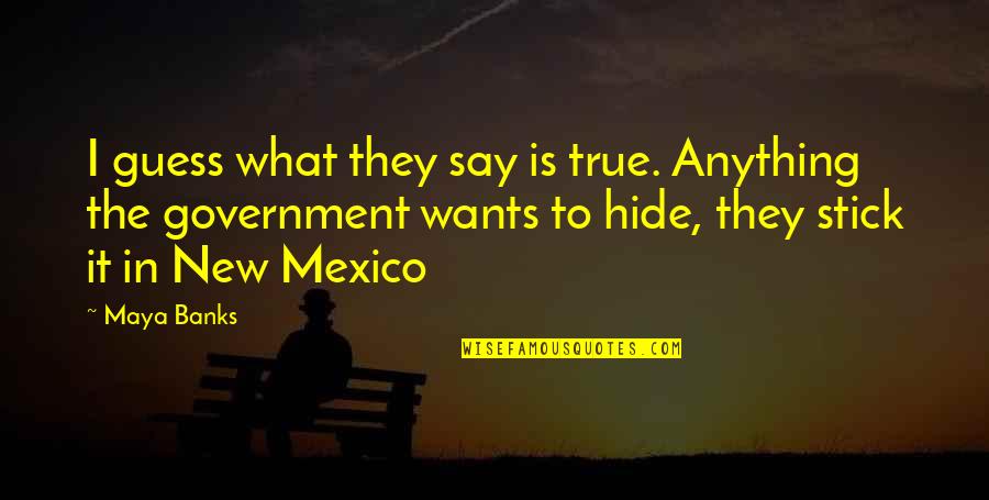 Etessami Hirbod Quotes By Maya Banks: I guess what they say is true. Anything Etessami Hirbod Quotes By Maya Banks: I guess what they say is true. Anything