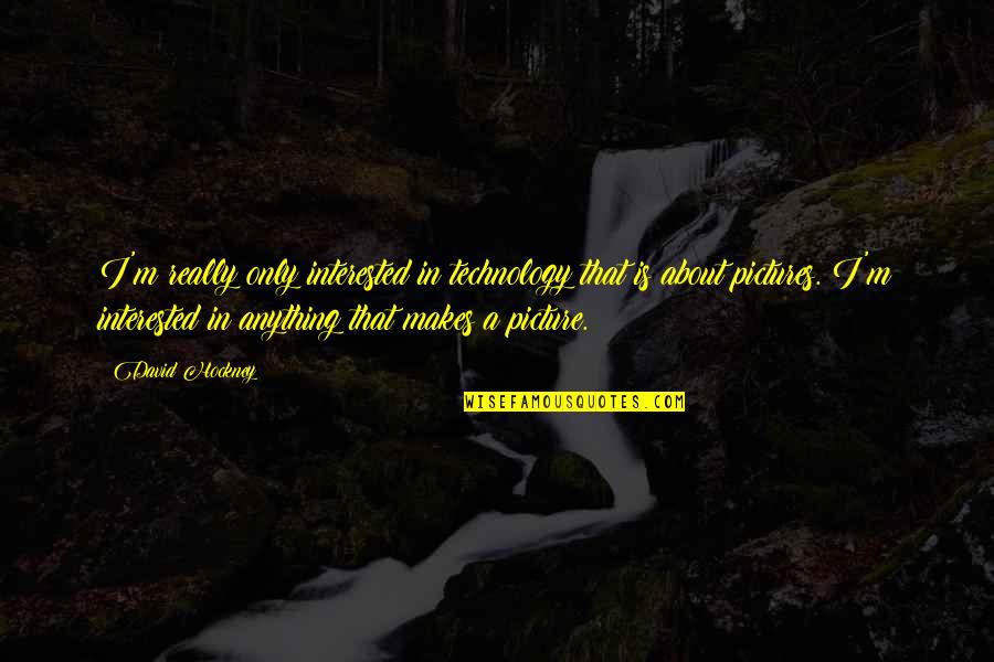 Etested Quotes By David Hockney: I'm really only interested in technology that is
