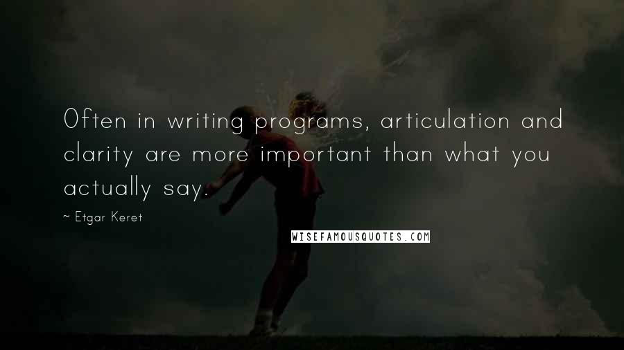 Etgar Keret quotes: Often in writing programs, articulation and clarity are more important than what you actually say.