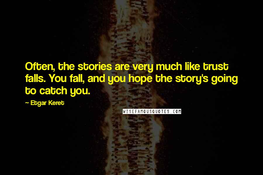 Etgar Keret quotes: Often, the stories are very much like trust falls. You fall, and you hope the story's going to catch you.