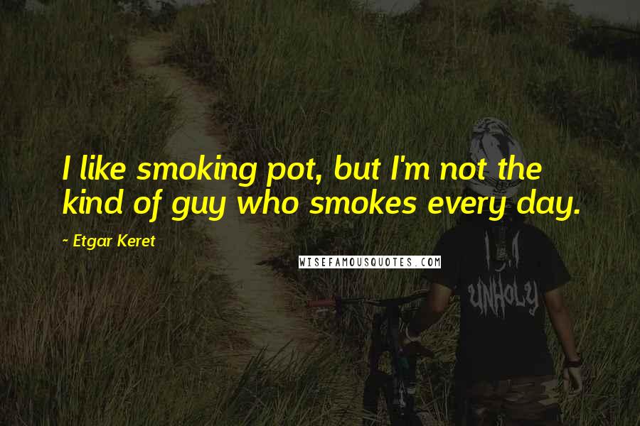 Etgar Keret quotes: I like smoking pot, but I'm not the kind of guy who smokes every day.