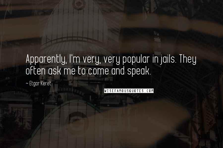 Etgar Keret quotes: Apparently, I'm very, very popular in jails. They often ask me to come and speak.