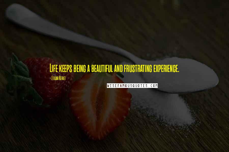 Etgar Keret quotes: Life keeps being a beautiful and frustrating experience.