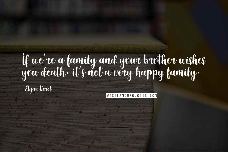 Etgar Keret quotes: If we're a family and your brother wishes you death, it's not a very happy family.