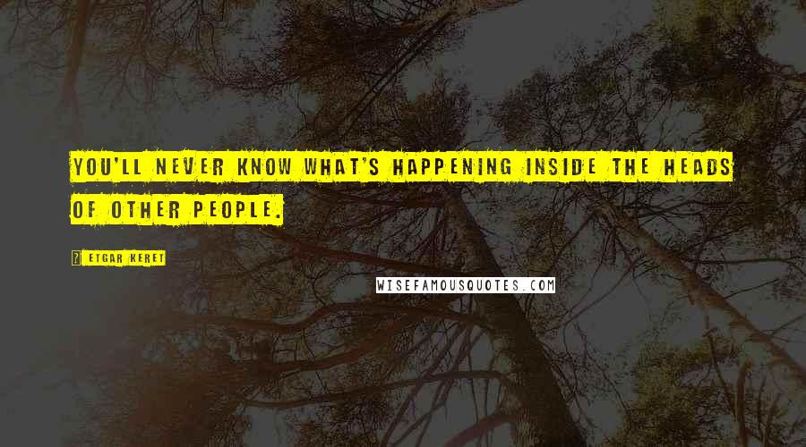 Etgar Keret quotes: You'll never know what's happening inside the heads of other people.