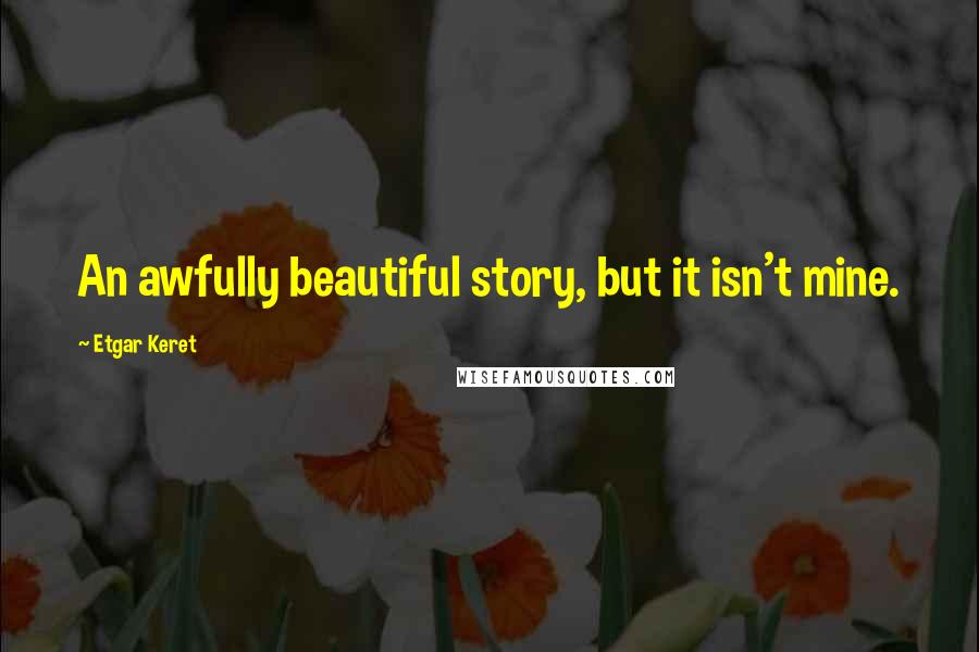 Etgar Keret quotes: An awfully beautiful story, but it isn't mine.