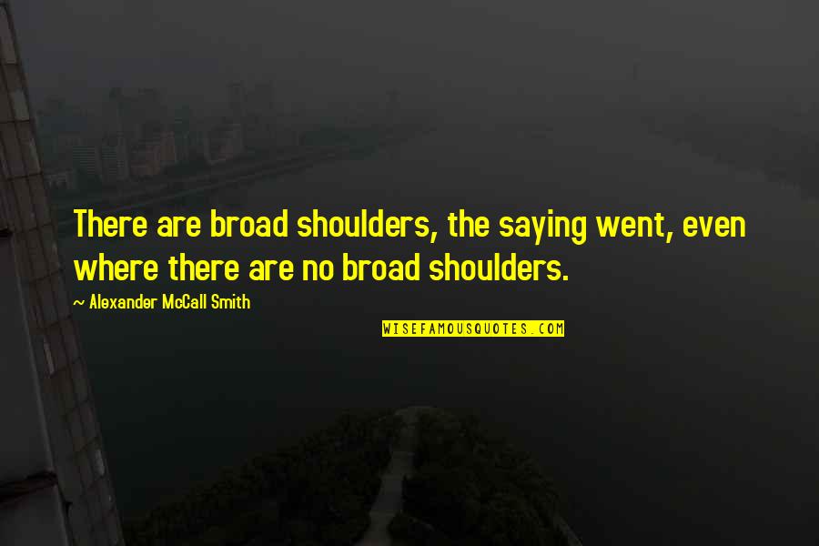 Ethan And Lena Quotes By Alexander McCall Smith: There are broad shoulders, the saying went, even Ethan And Lena Quotes By Alexander McCall Smith: There are broad shoulders, the saying went, even