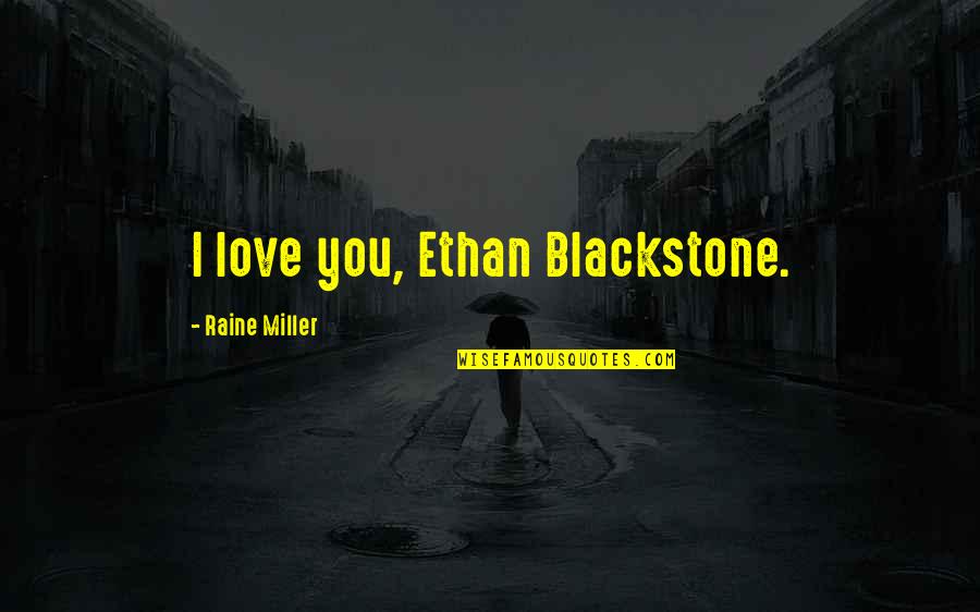 Ethan Blackstone Quotes By Raine Miller: I love you, Ethan Blackstone.
