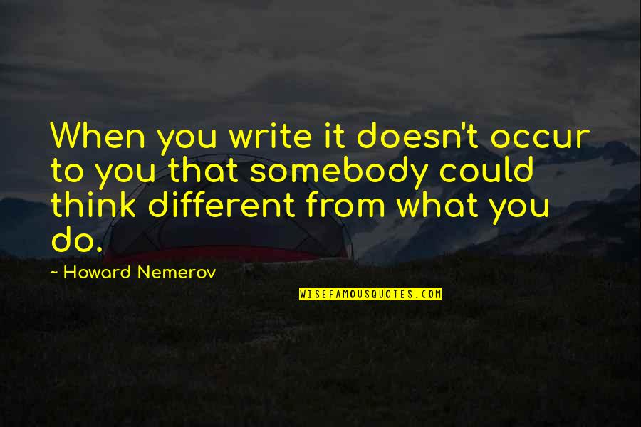 Ethan Bradberry Quotes By Howard Nemerov: When you write it doesn't occur to you Ethan Bradberry Quotes By Howard Nemerov: When you write it doesn't occur to you