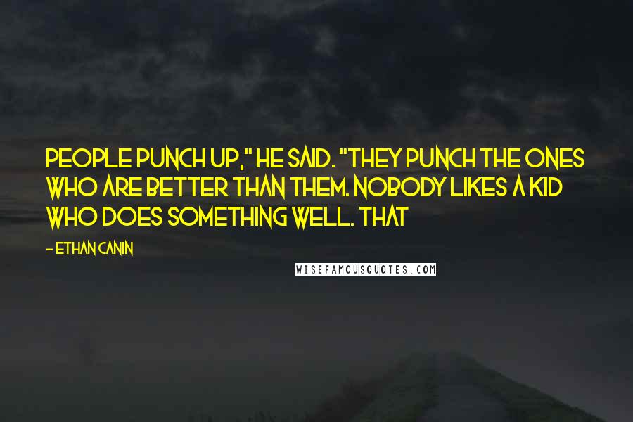 Ethan Canin quotes: People punch up," he said. "They punch the ones who are better than them. Nobody likes a kid who does something well. That