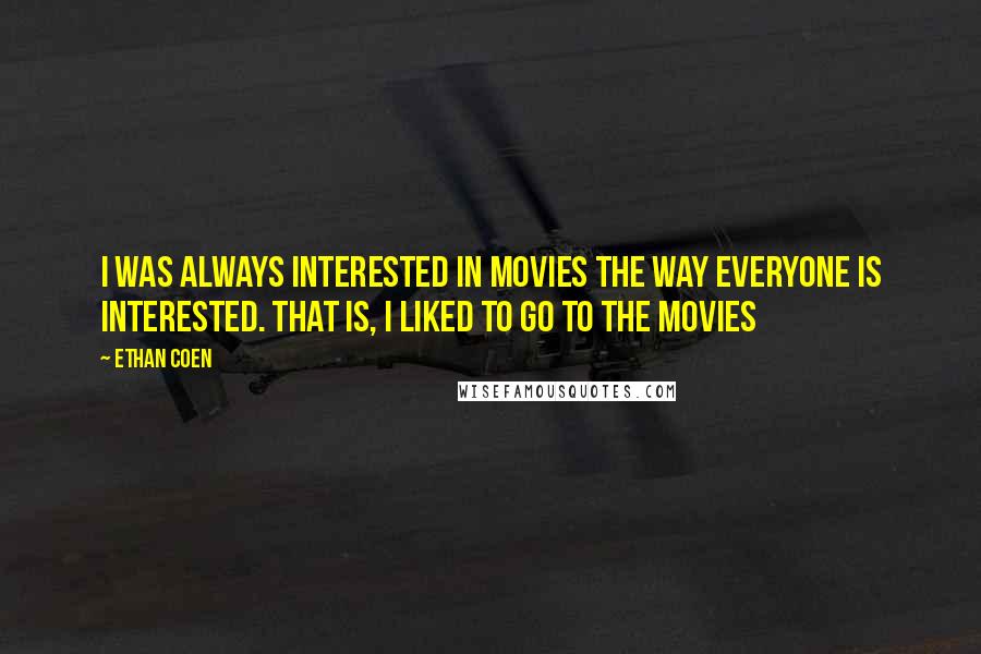 Ethan Coen quotes: I was always interested in movies the way everyone is interested. That is, I liked to go to the movies
