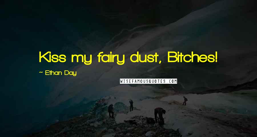 Ethan Day quotes: Kiss my fairy dust, Bitches!