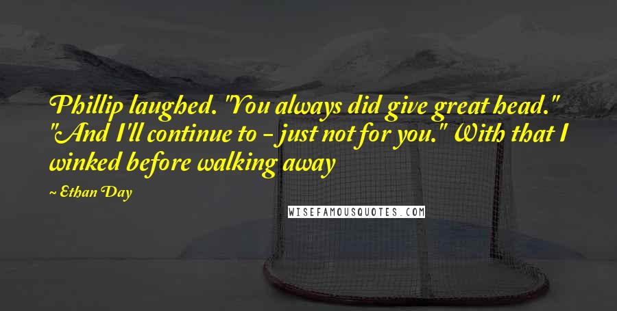 Ethan Day quotes: Phillip laughed. "You always did give great head." "And I'll continue to - just not for you." With that I winked before walking away
