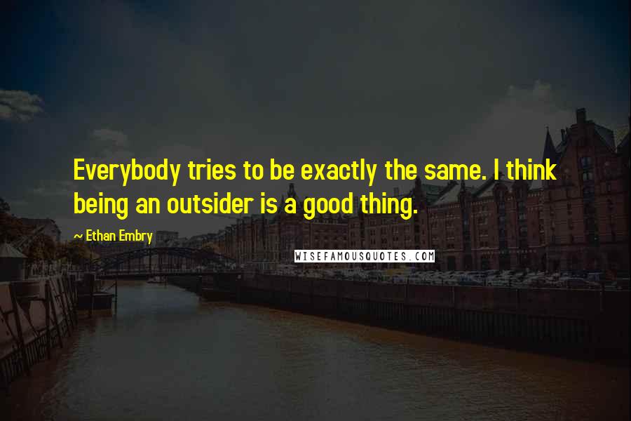 Ethan Embry quotes: Everybody tries to be exactly the same. I think being an outsider is a good thing.