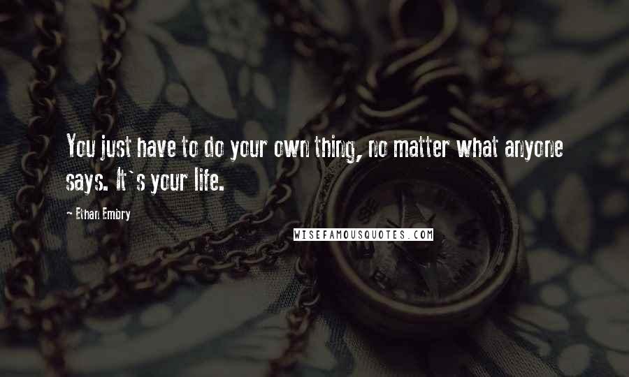 Ethan Embry quotes: You just have to do your own thing, no matter what anyone says. It's your life.